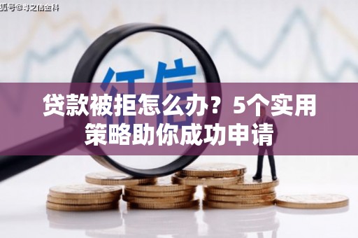 漾濞贷款被拒怎么办？5个实用策略助你成功申请