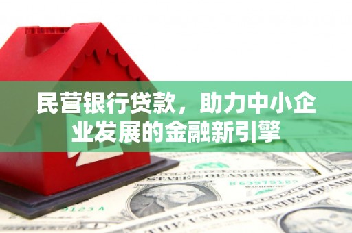 漾濞民营银行贷款，助力中小企业发展的金融新引擎