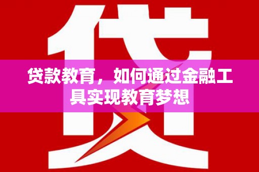 漾濞贷款教育，如何通过金融工具实现教育梦想