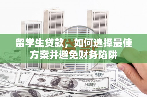 漾濞留学生贷款，如何选择最佳方案并避免财务陷阱