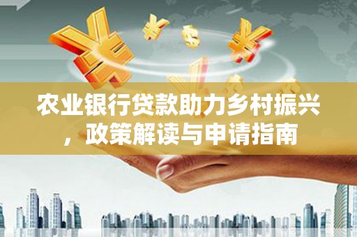 漾濞农业银行贷款助力乡村振兴，政策解读与申请指南