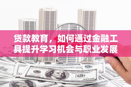 漾濞贷款教育，如何通过金融工具提升学习机会与职业发展