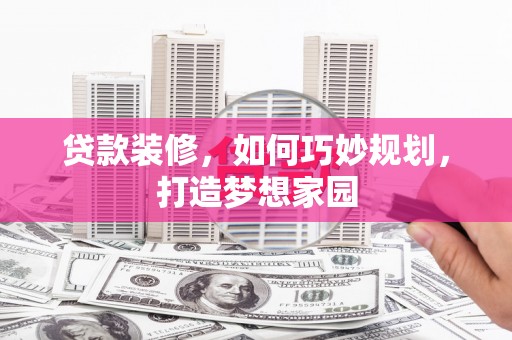 漾濞贷款装修，如何巧妙规划，打造梦想家园