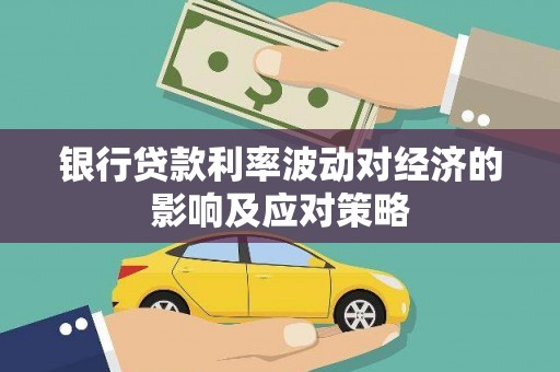 漾濞银行贷款利率波动对经济的影响及应对策略