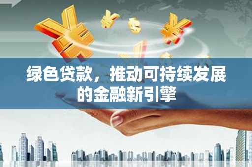 漾濞绿色贷款，推动可持续发展的金融新引擎