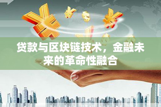 漾濞贷款与区块链技术，金融未来的革命性融合
