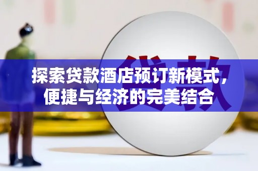 漾濞探索贷款酒店预订新模式，便捷与经济的完美结合