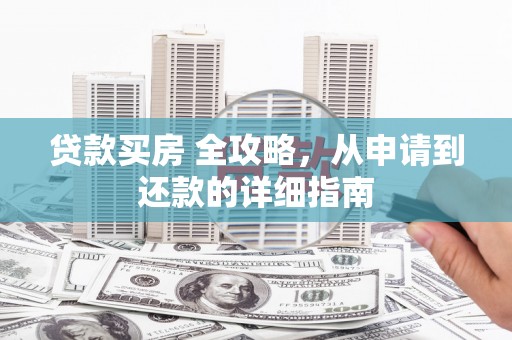 漾濞贷款买房 全攻略，从申请到还款的详细指南