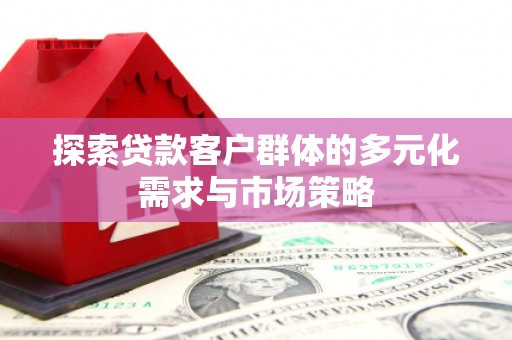 漾濞探索贷款客户群体的多元化需求与市场策略