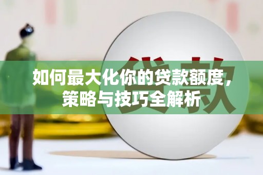 漾濞如何最大化你的贷款额度，策略与技巧全解析