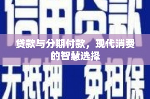 漾濞贷款与分期付款，现代消费的智慧选择