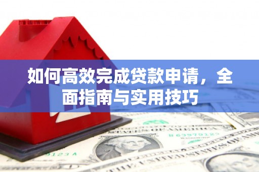 漾濞如何高效完成贷款申请，全面指南与实用技巧