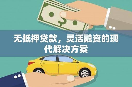 漾濞无抵押贷款，灵活融资的现代解决方案
