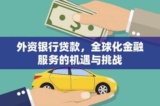 漾濞外资银行贷款，全球化金融服务的机遇与挑战