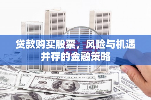 漾濞贷款购买股票，风险与机遇并存的金融策略