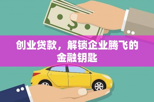 漾濞创业贷款，解锁企业腾飞的金融钥匙