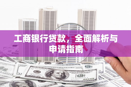漾濞工商银行贷款，全面解析与申请指南