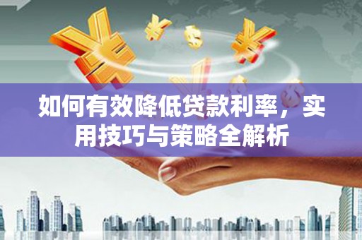 漾濞如何有效降低贷款利率，实用技巧与策略全解析