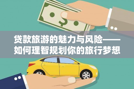 漾濞贷款旅游的魅力与风险——如何理智规划你的旅行梦想