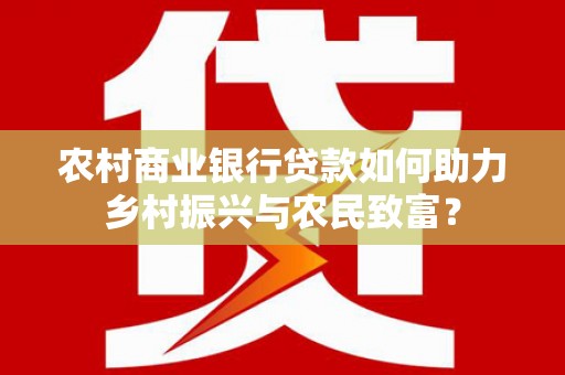 漾濞农村商业银行贷款如何助力乡村振兴与农民致富？
