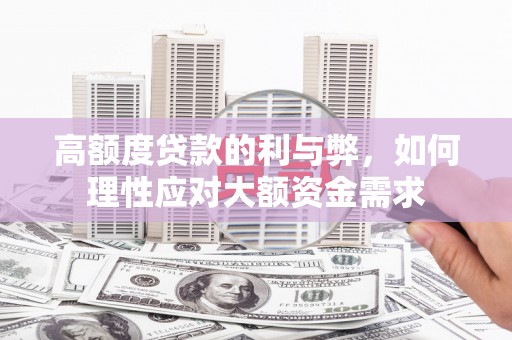 漾濞高额度贷款的利与弊，如何理性应对大额资金需求