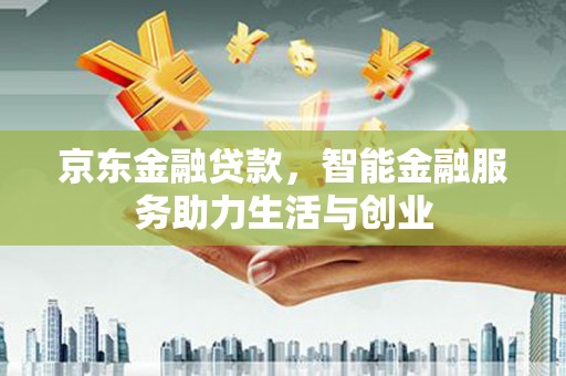 漾濞京东金融贷款，智能金融服务助力生活与创业