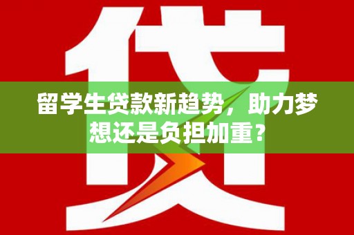 漾濞留学生贷款新趋势，助力梦想还是负担加重？