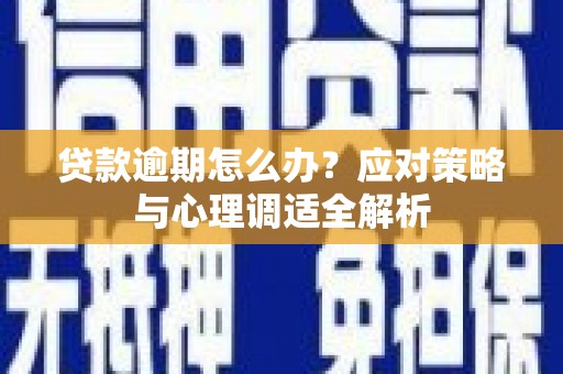 漾濞贷款逾期怎么办？应对策略与心理调适全解析