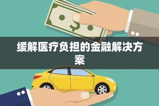 漾濞缓解医疗负担的金融解决方案