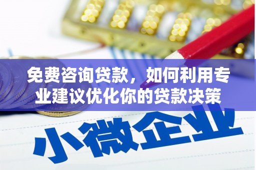 漾濞免费咨询贷款，如何利用专业建议优化你的贷款决策