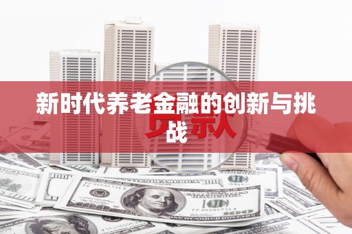 漾濞新时代养老金融的创新与挑战