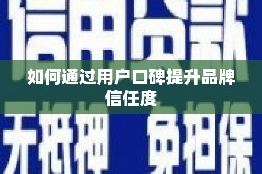 漾濞如何通过用户口碑提升品牌信任度