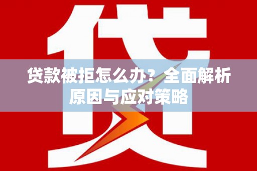 漾濞贷款被拒怎么办？全面解析原因与应对策略