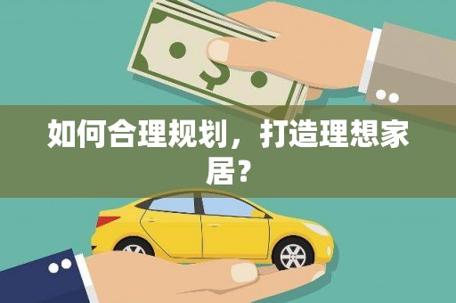 漾濞如何合理规划，打造理想家居？
