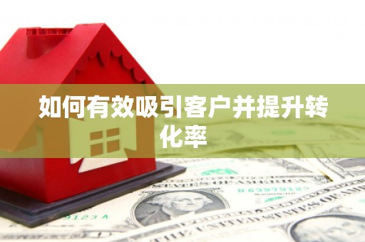 漾濞如何有效吸引客户并提升转化率