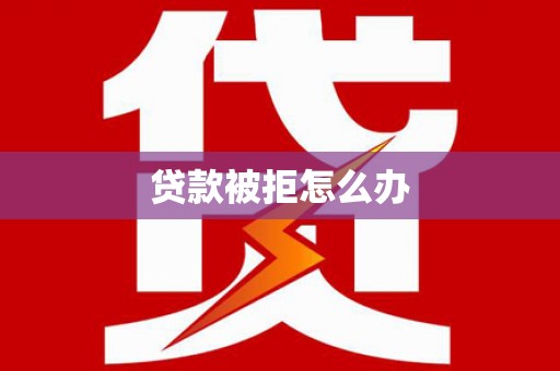 漾濞贷款被拒怎么办