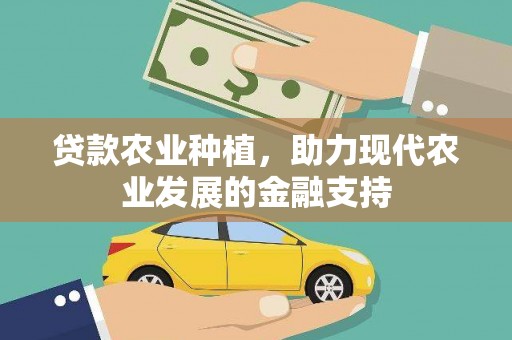 漾濞贷款农业种植，助力现代农业发展的金融支持
