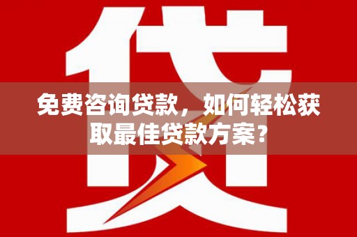 漾濞免费咨询贷款，如何轻松获取最佳贷款方案？