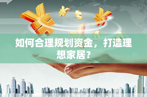 漾濞如何合理规划资金，打造理想家居？
