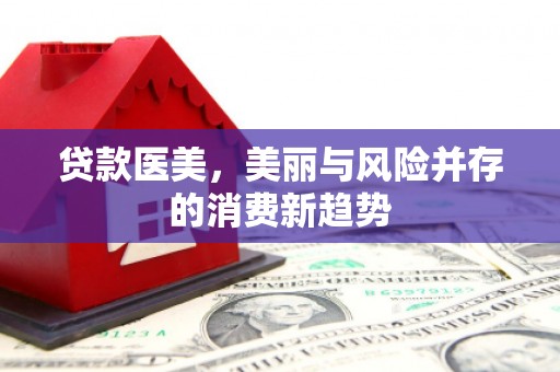 漾濞贷款医美，美丽与风险并存的消费新趋势