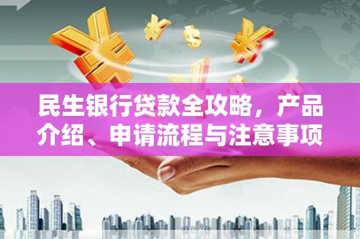 漾濞民生银行贷款全攻略，产品介绍、申请流程与注意事项
